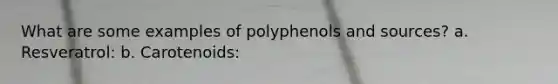 What are some examples of polyphenols and sources? a. Resveratrol: b. Carotenoids: