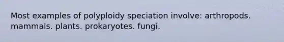 Most examples of polyploidy speciation involve: arthropods. mammals. plants. prokaryotes. fungi.