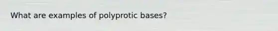 What are examples of polyprotic bases?