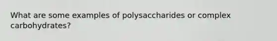 What are some examples of polysaccharides or complex carbohydrates?