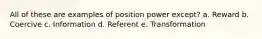 All of these are examples of position power except? a. Reward b. Coercive c. Information d. Referent e. Transformation