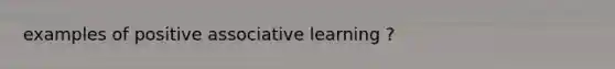 examples of positive associative learning ?