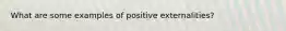 What are some examples of positive externalities?