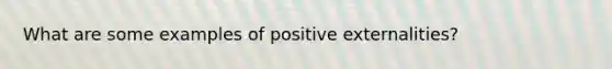 What are some examples of positive externalities?