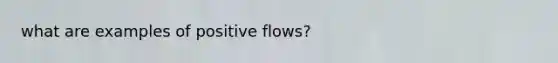 what are examples of positive flows?