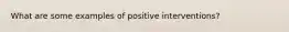 What are some examples of positive interventions?