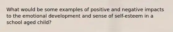 What would be some examples of positive and negative impacts to the emotional development and sense of self-esteem in a school aged child?