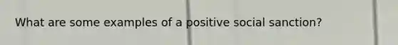 What are some examples of a positive social sanction?