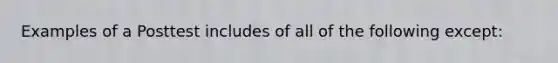 Examples of a Posttest includes of all of the following except: