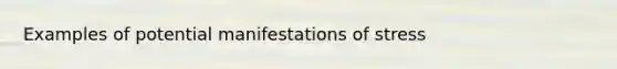 Examples of potential manifestations of stress