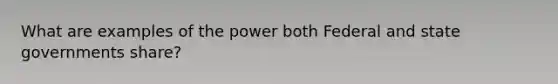 What are examples of the power both Federal and state governments share?