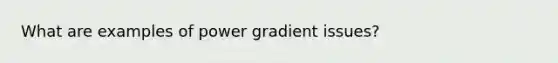 What are examples of power gradient issues?