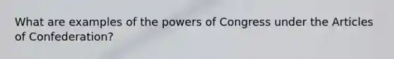 What are examples of the powers of Congress under the Articles of Confederation?