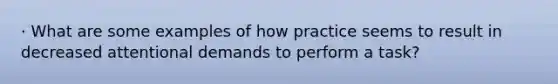 · What are some examples of how practice seems to result in decreased attentional demands to perform a task?