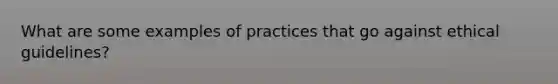 What are some examples of practices that go against ethical guidelines?