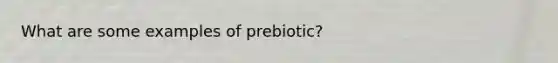 What are some examples of prebiotic?