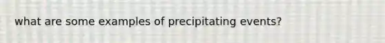 what are some examples of precipitating events?