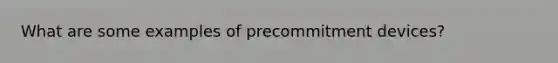 What are some examples of precommitment devices?