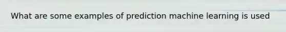 What are some examples of prediction machine learning is used