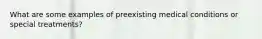 What are some examples of preexisting medical conditions or special treatments?