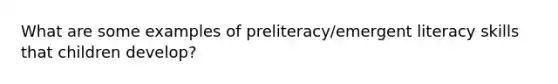 What are some examples of preliteracy/emergent literacy skills that children develop?