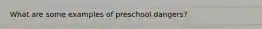 What are some examples of preschool dangers?