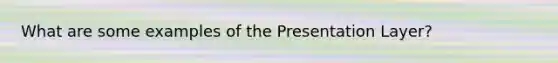 What are some examples of the Presentation Layer?