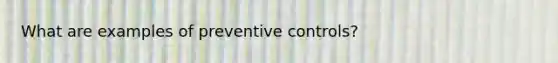 What are examples of preventive controls?