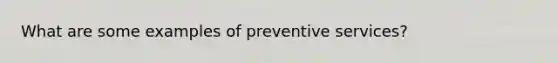 What are some examples of preventive services?