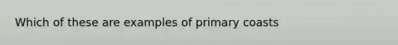 Which of these are examples of primary coasts