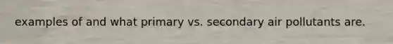 examples of and what primary vs. secondary air pollutants are.