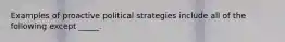 Examples of proactive political strategies include all of the following except _____.