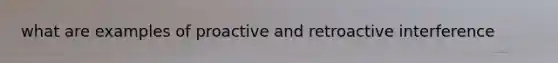 what are examples of proactive and retroactive interference