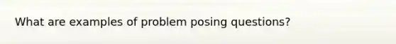 What are examples of problem posing questions?