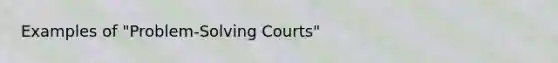 Examples of "Problem-Solving Courts"