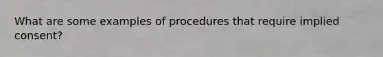 What are some examples of procedures that require implied consent?