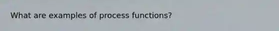 What are examples of process functions?