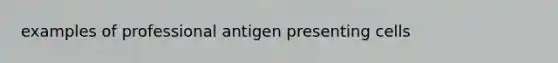 examples of professional antigen presenting cells