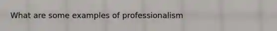 What are some examples of professionalism