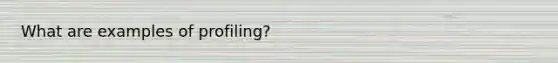 What are examples of profiling?