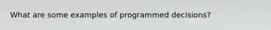 What are some examples of programmed decisions?