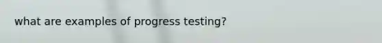 what are examples of progress testing?