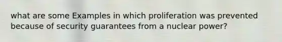 what are some Examples in which proliferation was prevented because of security guarantees from a nuclear power?