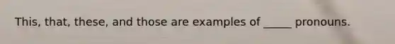 This, that, these, and those are examples of _____ pronouns.