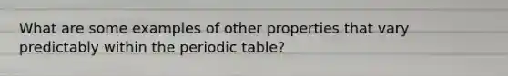 What are some examples of other properties that vary predictably within the periodic table?