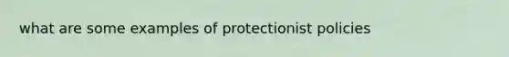 what are some examples of protectionist policies