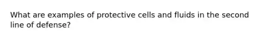 What are examples of protective cells and fluids in the second line of defense?