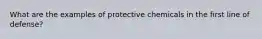 What are the examples of protective chemicals in the first line of defense?