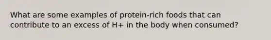 What are some examples of protein-rich foods that can contribute to an excess of H+ in the body when consumed?