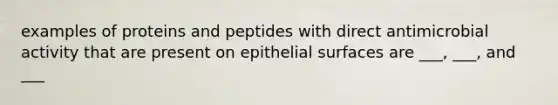 examples of proteins and peptides with direct antimicrobial activity that are present on epithelial surfaces are ___, ___, and ___